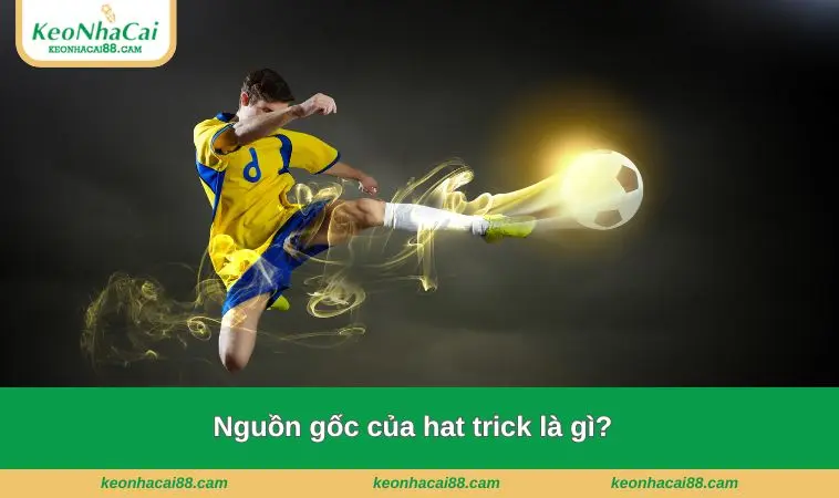 hat trick la gi 1 Nguồn gốc của hat trick là gì?