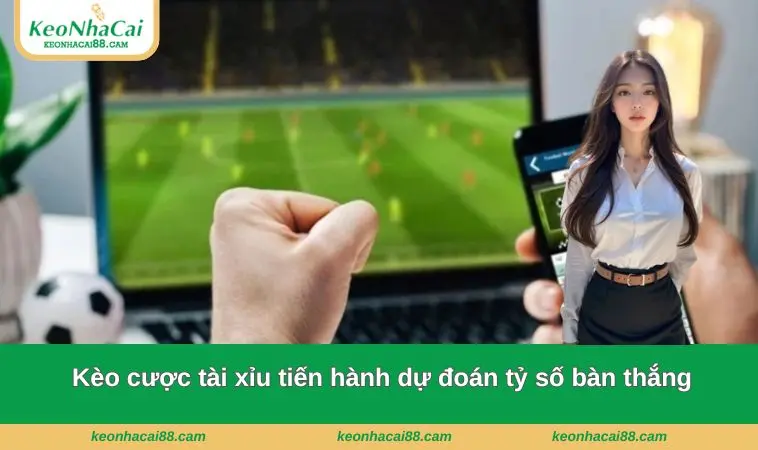 keo nha cai 7 Kèo cược tài xỉu tiến hành dự đoán tỷ số bàn thắng